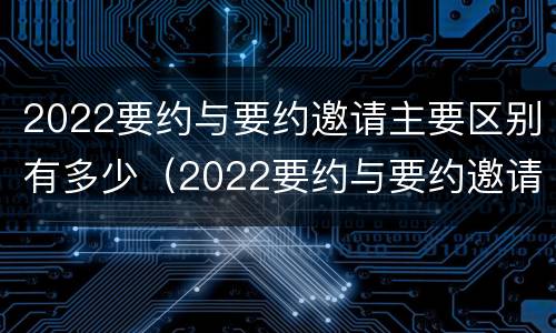 2022要约与要约邀请主要区别有多少（2022要约与要约邀请主要区别有多少种）
