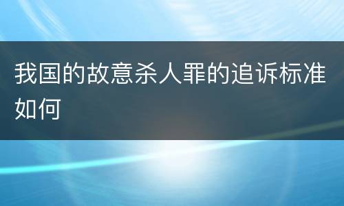我国的故意杀人罪的追诉标准如何