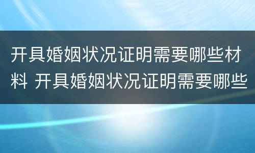 开具婚姻状况证明需要哪些材料 开具婚姻状况证明需要哪些材料呢
