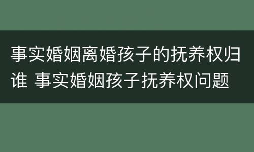 事实婚姻离婚孩子的抚养权归谁 事实婚姻孩子抚养权问题