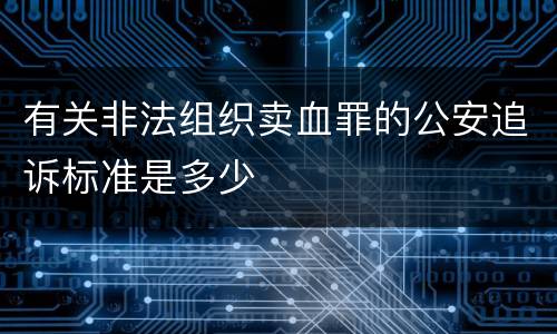 有关非法组织卖血罪的公安追诉标准是多少