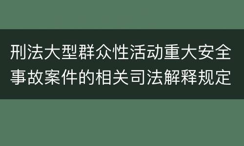刑法大型群众性活动重大安全事故案件的相关司法解释规定包括哪些重要内容