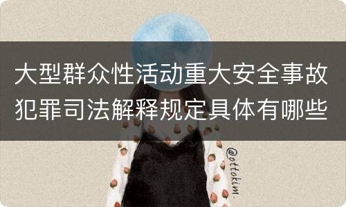 大型群众性活动重大安全事故犯罪司法解释规定具体有哪些