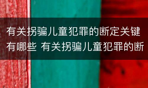 有关拐骗儿童犯罪的断定关键有哪些 有关拐骗儿童犯罪的断定关键有哪些方法