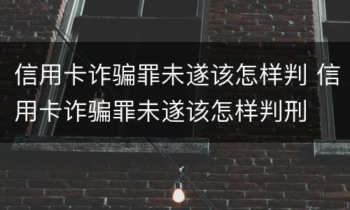 信用卡诈骗罪未遂该怎样判 信用卡诈骗罪未遂该怎样判刑