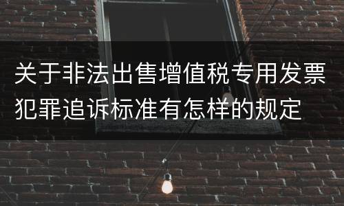 关于非法出售增值税专用发票犯罪追诉标准有怎样的规定