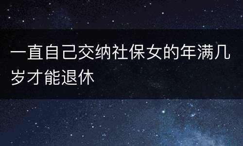 一直自己交纳社保女的年满几岁才能退休
