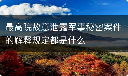 最高院故意泄露军事秘密案件的解释规定都是什么
