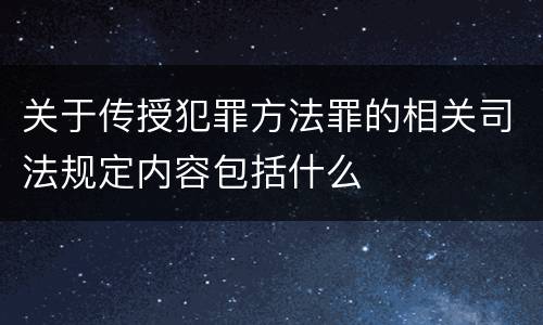 关于传授犯罪方法罪的相关司法规定内容包括什么