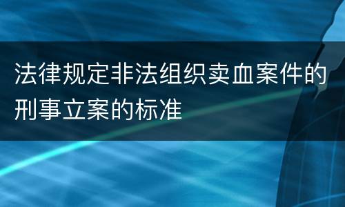 法律规定非法组织卖血案件的刑事立案的标准