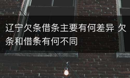 辽宁欠条借条主要有何差异 欠条和借条有何不同