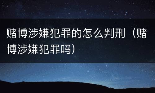 赌博涉嫌犯罪的怎么判刑（赌博涉嫌犯罪吗）