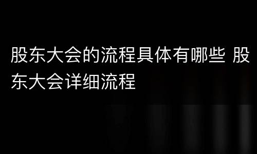 股东大会的流程具体有哪些 股东大会详细流程