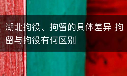 湖北拘役、拘留的具体差异 拘留与拘役有何区别