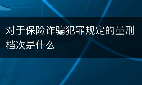 对于保险诈骗犯罪规定的量刑档次是什么