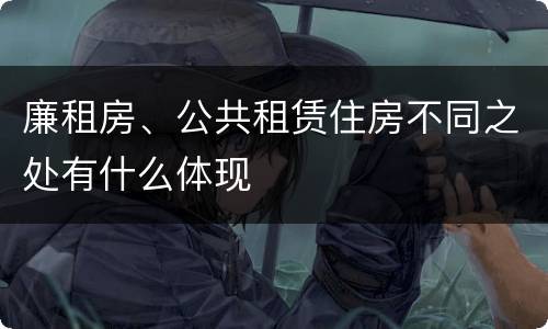 廉租房、公共租赁住房不同之处有什么体现
