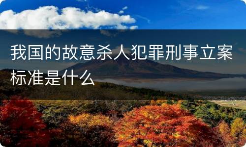 我国的故意杀人犯罪刑事立案标准是什么