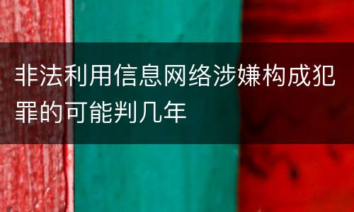 非法利用信息网络涉嫌构成犯罪的可能判几年