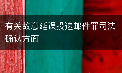 有关故意延误投递邮件罪司法确认方面