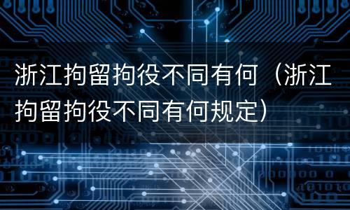 浙江拘留拘役不同有何（浙江拘留拘役不同有何规定）