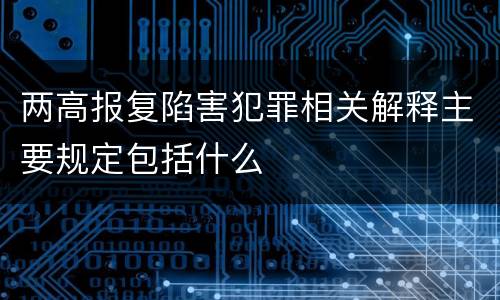 两高报复陷害犯罪相关解释主要规定包括什么