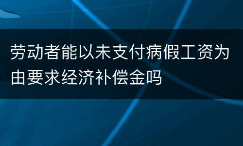 劳动者能以未支付病假工资为由要求经济补偿金吗
