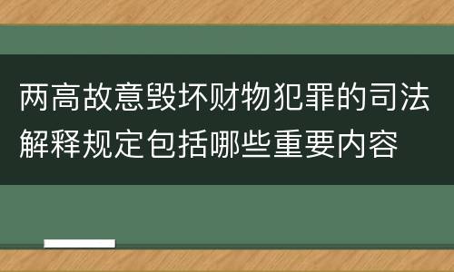 两高故意毁坏财物犯罪的司法解释规定包括哪些重要内容