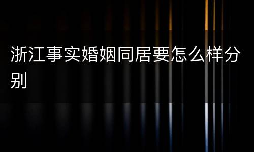 浙江事实婚姻同居要怎么样分别