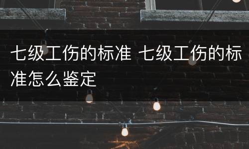 七级工伤的标准 七级工伤的标准怎么鉴定