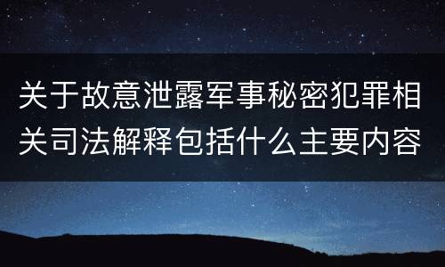 关于故意泄露军事秘密犯罪相关司法解释包括什么主要内容