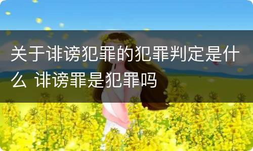 关于诽谤犯罪的犯罪判定是什么 诽谤罪是犯罪吗