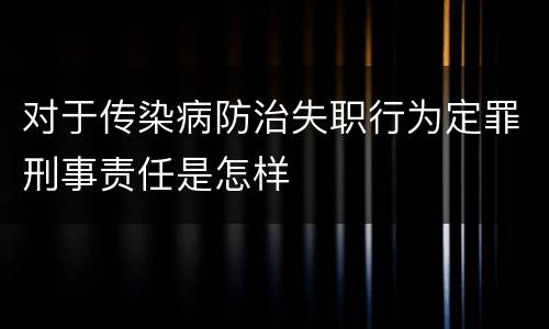 对于传染病防治失职行为定罪刑事责任是怎样