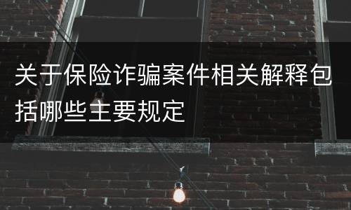 关于保险诈骗案件相关解释包括哪些主要规定