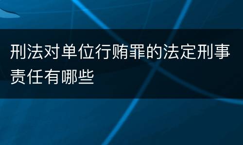 刑法对单位行贿罪的法定刑事责任有哪些