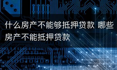 什么房产不能够抵押贷款 哪些房产不能抵押贷款