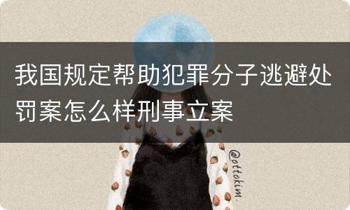 我国规定帮助犯罪分子逃避处罚案怎么样刑事立案