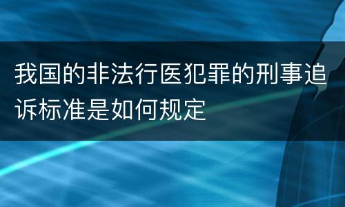 我国的非法行医犯罪的刑事追诉标准是如何规定