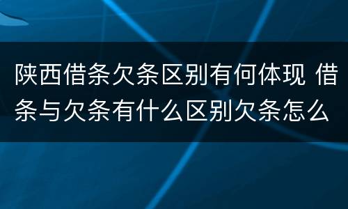 陕西借条欠条区别有何体现 借条与欠条有什么区别欠条怎么写