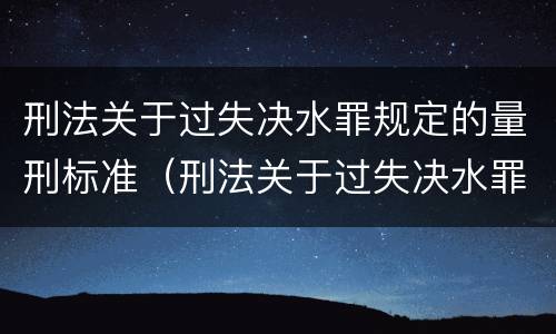 刑法关于过失决水罪规定的量刑标准（刑法关于过失决水罪规定的量刑标准是什么）
