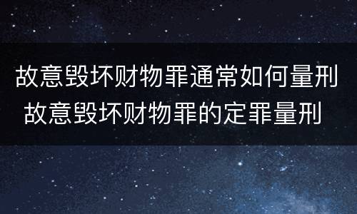 故意毁坏财物罪通常如何量刑 故意毁坏财物罪的定罪量刑