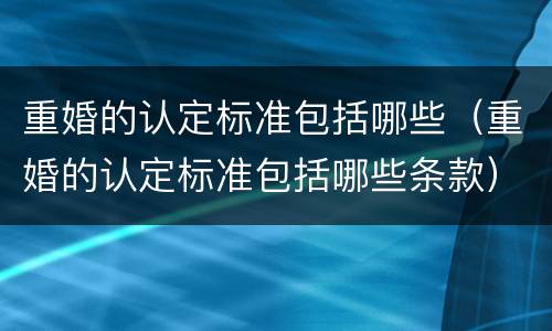 重婚的认定标准包括哪些（重婚的认定标准包括哪些条款）
