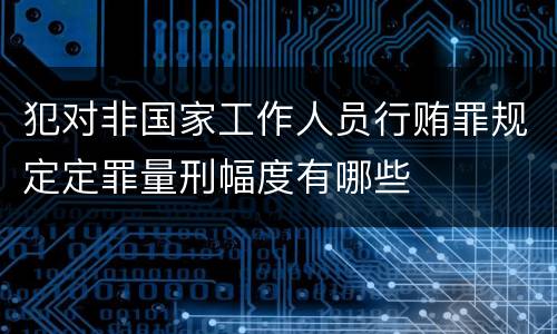 犯对非国家工作人员行贿罪规定定罪量刑幅度有哪些