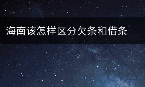 海南该怎样区分欠条和借条