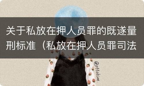 关于私放在押人员罪的既遂量刑标准（私放在押人员罪司法解释）