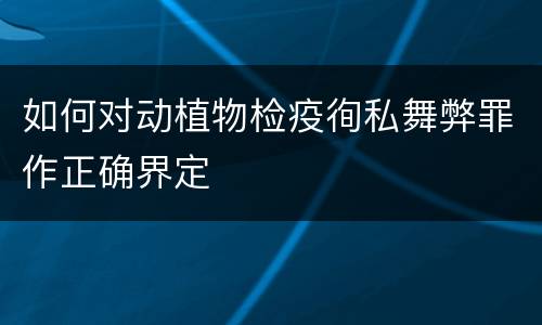 如何对动植物检疫徇私舞弊罪作正确界定