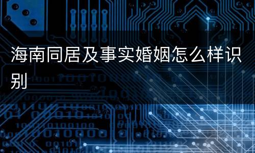 海南同居及事实婚姻怎么样识别