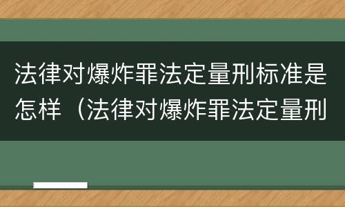 法律对爆炸罪法定量刑标准是怎样（法律对爆炸罪法定量刑标准是怎样的）