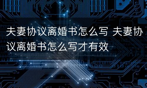 夫妻协议离婚书怎么写 夫妻协议离婚书怎么写才有效