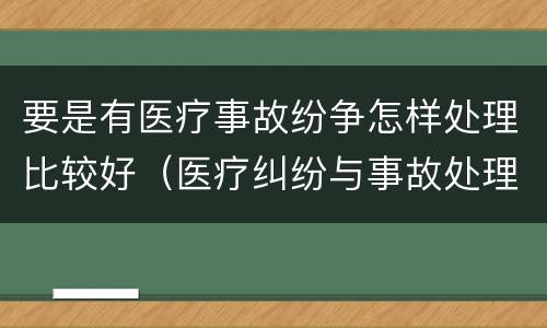 要是有医疗事故纷争怎样处理比较好（医疗纠纷与事故处理）
