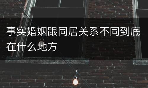 事实婚姻跟同居关系不同到底在什么地方